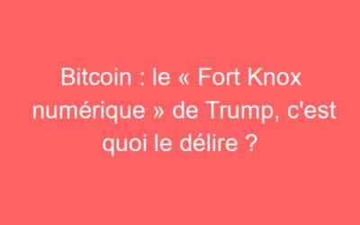 Bitcoin : le « Fort Knox numérique » de Trump, c’est quoi le délire ?