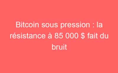 Bitcoin sous pression : la résistance à 85 000 $ fait du bruit