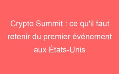 Crypto Summit : ce qu’il faut retenir du premier événement aux États-Unis