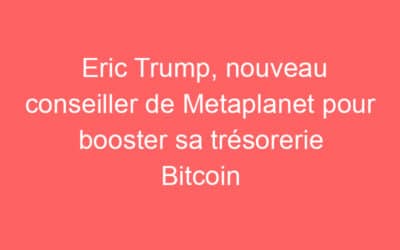 Eric Trump, nouveau conseiller de Metaplanet pour booster sa trésorerie Bitcoin