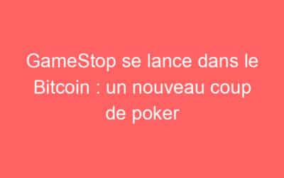 GameStop se lance dans le Bitcoin : un nouveau coup de poker