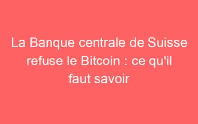 La Banque centrale de Suisse refuse le Bitcoin : ce qu’il faut savoir