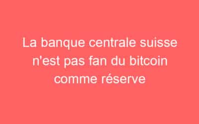 La banque centrale suisse n’est pas fan du bitcoin comme réserve