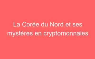 La Corée du Nord et ses mystères en cryptomonnaies