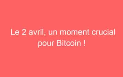 Le 2 avril, un moment crucial pour Bitcoin !