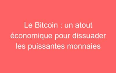 Le Bitcoin : un atout économique pour dissuader les puissantes monnaies