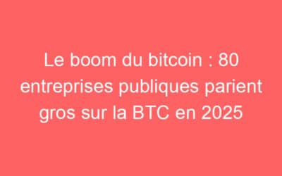 Le boom du bitcoin : 80 entreprises publiques parient gros sur la BTC en 2025
