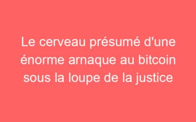 Le cerveau présumé d’une énorme arnaque au bitcoin sous la loupe de la justice