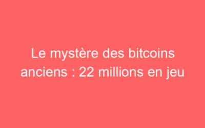 Le mystère des bitcoins anciens : 22 millions en jeu