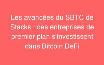Les avancées du SBTC de Stacks : des entreprises de premier plan s’investissent dans Bitcoin DeFi