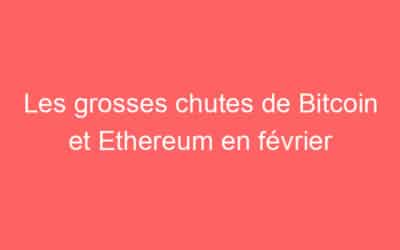 Les grosses chutes de Bitcoin et Ethereum en février