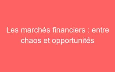 Les marchés financiers : entre chaos et opportunités