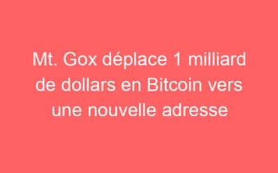 Mt. Gox déplace 1 milliard de dollars en Bitcoin vers une nouvelle adresse