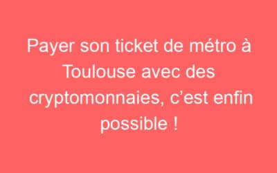 Payer son ticket de métro à Toulouse avec des cryptomonnaies, c’est enfin possible !