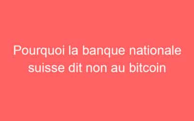Pourquoi la banque nationale suisse dit non au bitcoin