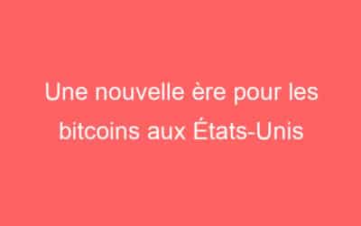 Une nouvelle ère pour les bitcoins aux États-Unis