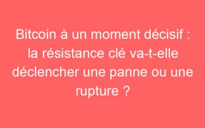 Bitcoin à un moment décisif : la résistance clé va-t-elle déclencher une panne ou une rupture ?