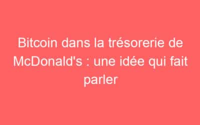 Bitcoin dans la trésorerie de McDonald’s : une idée qui fait parler