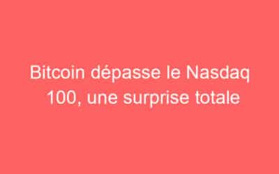 Bitcoin dépasse le Nasdaq 100, une surprise totale