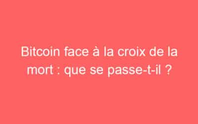 Bitcoin face à la croix de la mort : que se passe-t-il ?