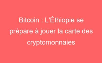 Bitcoin : L’Éthiopie se prépare à jouer la carte des cryptomonnaies