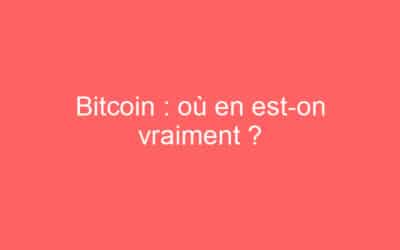 Bitcoin : où en est-on vraiment ?