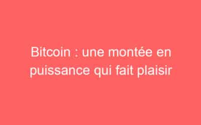 Bitcoin : une montée en puissance qui fait plaisir