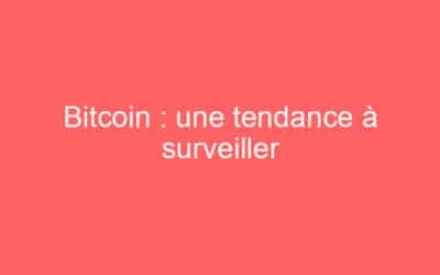Bitcoin : une tendance à surveiller