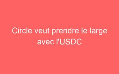 Circle veut prendre le large avec l’USDC