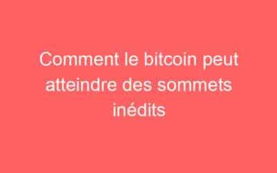 Comment le bitcoin peut atteindre des sommets inédits