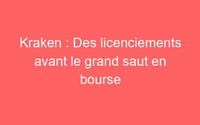 Kraken : Des licenciements avant le grand saut en bourse