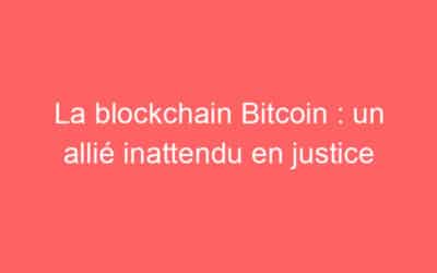 La blockchain Bitcoin : un allié inattendu en justice