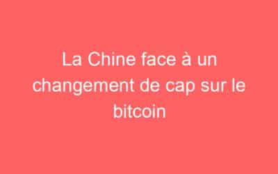 La Chine face à un changement de cap sur le bitcoin