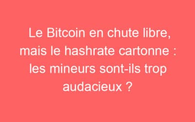 Le Bitcoin en chute libre, mais le hashrate cartonne : les mineurs sont-ils trop audacieux ?