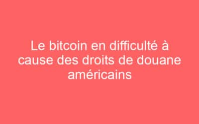 Le bitcoin en difficulté à cause des droits de douane américains