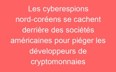 Les cyberespions nord-coréens se cachent derrière des sociétés américaines pour piéger les développeurs de cryptomonnaies