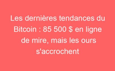 Les dernières tendances du Bitcoin : 85 500 $ en ligne de mire, mais les ours s’accrochent