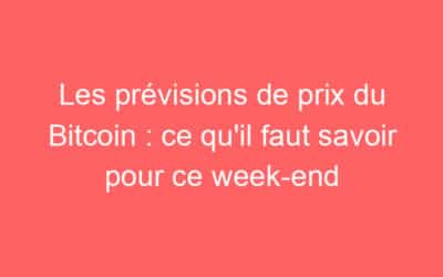 Les prévisions de prix du Bitcoin : ce qu’il faut savoir pour ce week-end