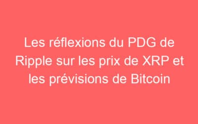 Les réflexions du PDG de Ripple sur les prix de XRP et les prévisions de Bitcoin