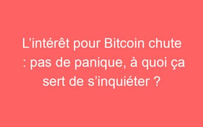 L’intérêt pour Bitcoin chute : pas de panique, à quoi ça sert de s’inquiéter ?