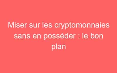 Miser sur les cryptomonnaies sans en posséder : le bon plan