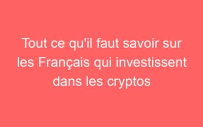 Tout ce qu’il faut savoir sur les Français qui investissent dans les cryptos