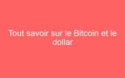 Tout savoir sur le Bitcoin et le dollar