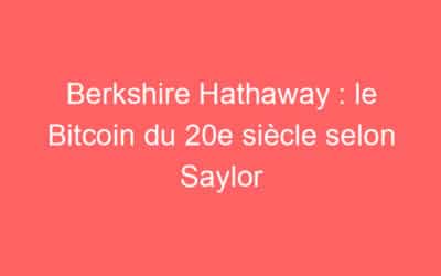 Berkshire Hathaway : le Bitcoin du 20e siècle selon Saylor