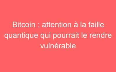 Bitcoin : attention à la faille quantique qui pourrait le rendre vulnérable