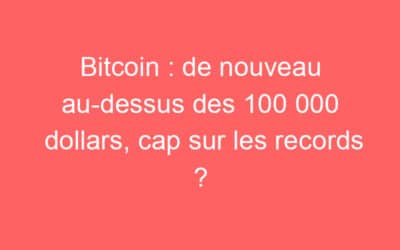 Bitcoin : de nouveau au-dessus des 100 000 dollars, cap sur les records ?