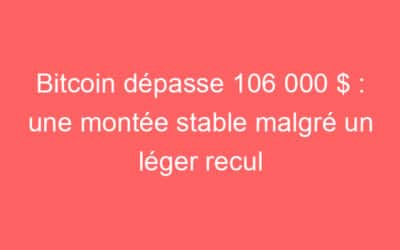 Bitcoin dépasse 106 000 $ : une montée stable malgré un léger recul