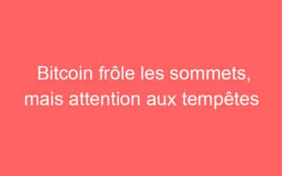Bitcoin frôle les sommets, mais attention aux tempêtes
