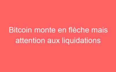 Bitcoin monte en flèche mais attention aux liquidations