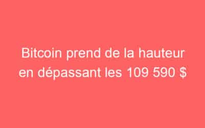 Bitcoin prend de la hauteur en dépassant les 109 590 $